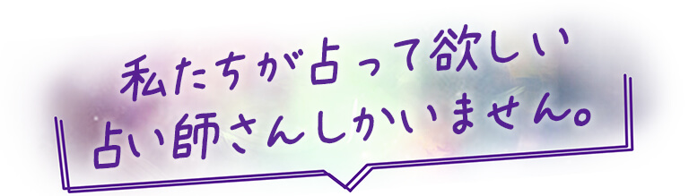 私たちが占って欲しい占い師さんしかいません。