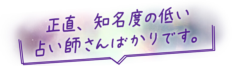 正直、知名度の低い占い師さんばかりです。